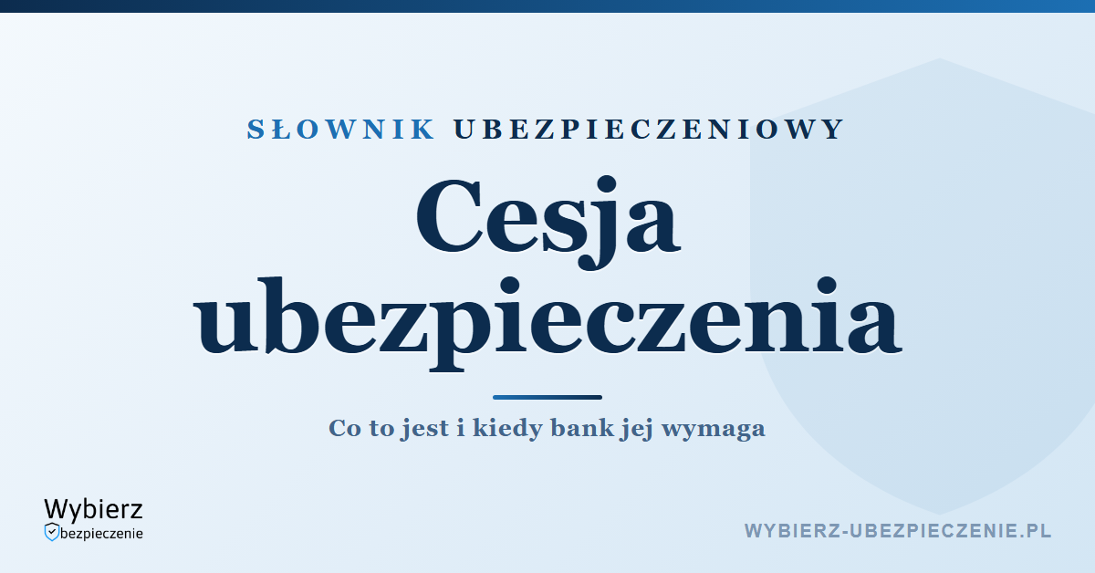 Cesja ubezpieczenia – co to jest i kiedy bank jej wymaga, słownik ubezpieczeniowy