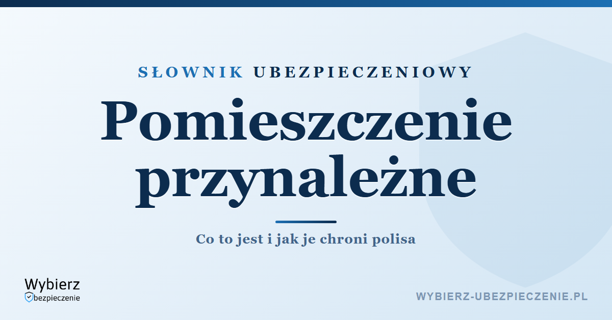 Pomieszczenie przynależne – co to jest i jak je obejmuje polisa, słownik ubezpieczeniowy