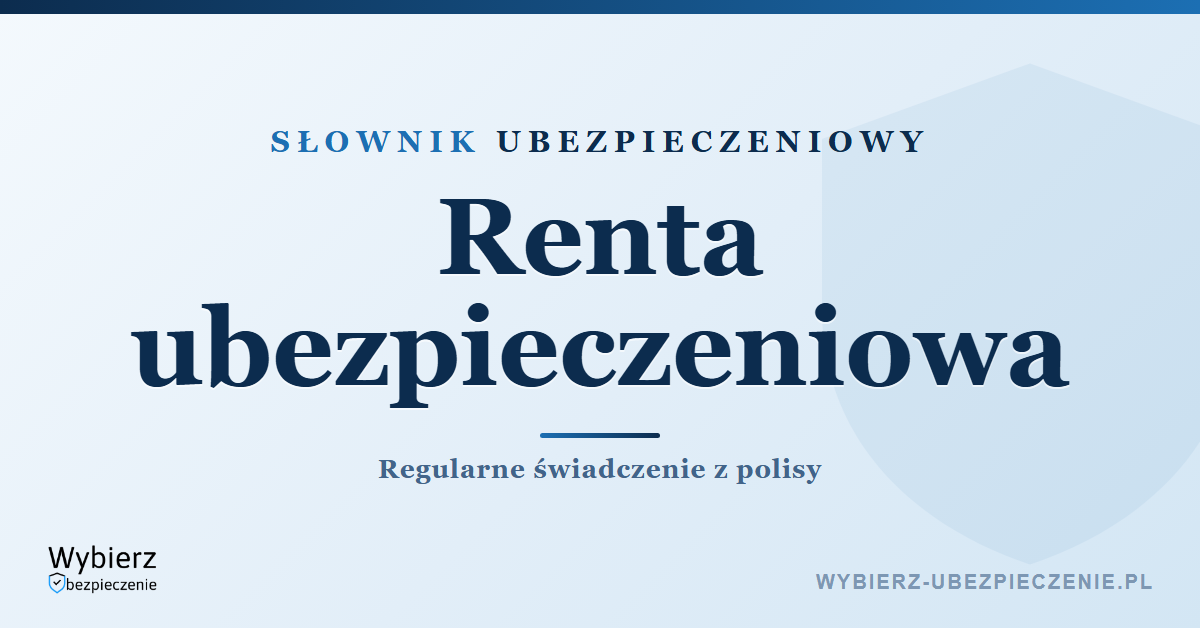 Renta ubezpieczeniowa – rodzaje świadczenia z polisy, słownik ubezpieczeniowy