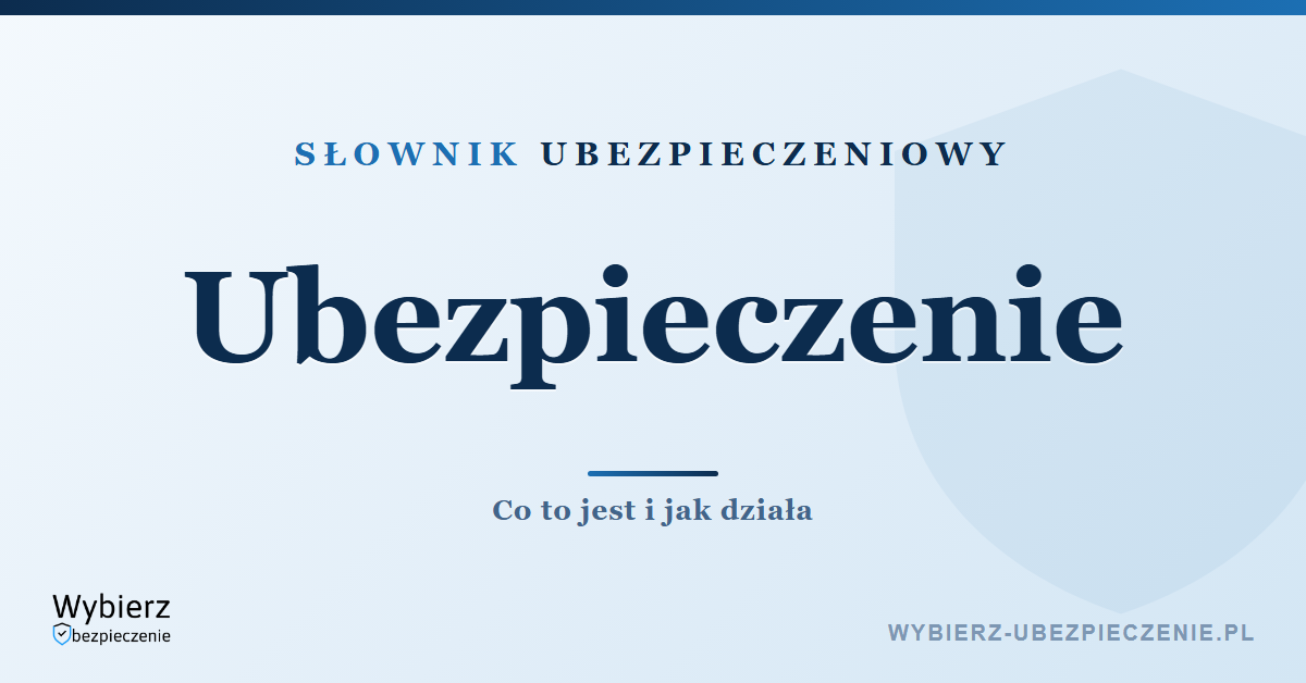 Ubezpieczenie – co to jest i jak działa, słownik pojęć ubezpieczeniowych