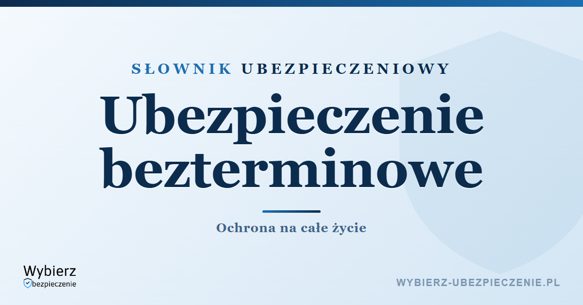Ubezpieczenie bezterminowe na życie – co to jest i dla kogo, słownik ubezpieczeniowy