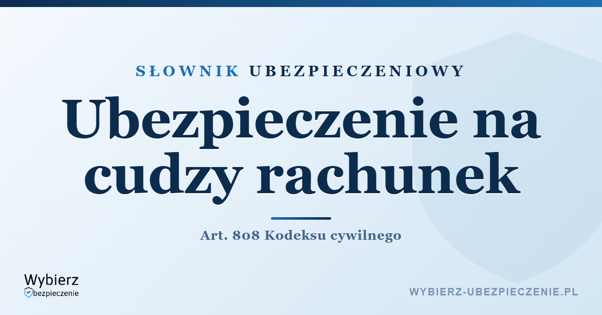 Ubezpieczenie na cudzy rachunek – co to jest, art. 808 k.c., słownik ubezpieczeniowy
