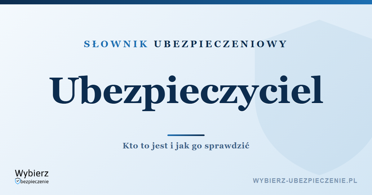 Ubezpieczyciel – kto to jest i jak go sprawdzić, słownik ubezpieczeniowy