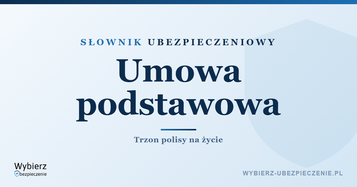 Umowa podstawowa w ubezpieczeniu na życie – co to jest, słownik ubezpieczeniowy