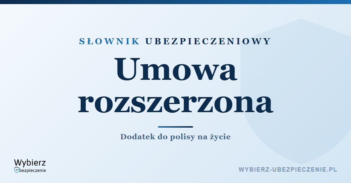 Umowa rozszerzona w ubezpieczeniu na życie – co to jest, słownik ubezpieczeniowy