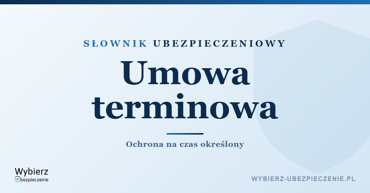Umowa terminowa w ubezpieczeniu na życie – co to jest, słownik ubezpieczeniowy