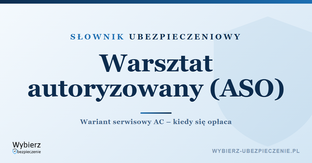Warsztat autoryzowany ASO – co to jest w ubezpieczeniu AC, słownik ubezpieczeniowy