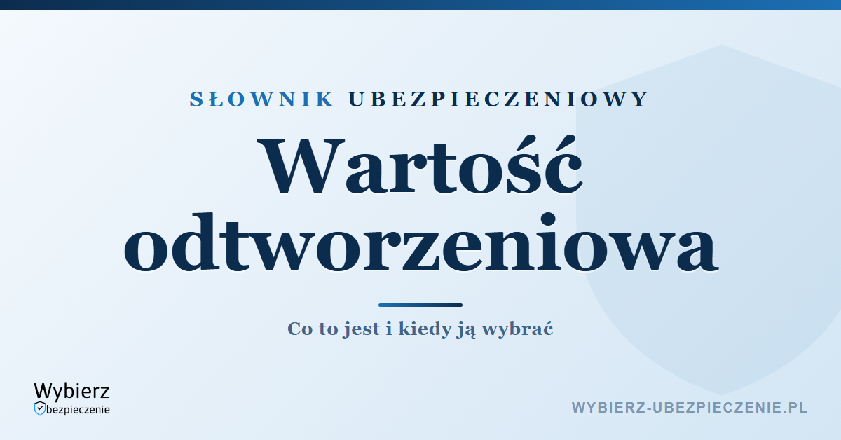 Wartość odtworzeniowa – co to jest, słownik pojęć ubezpieczeniowych