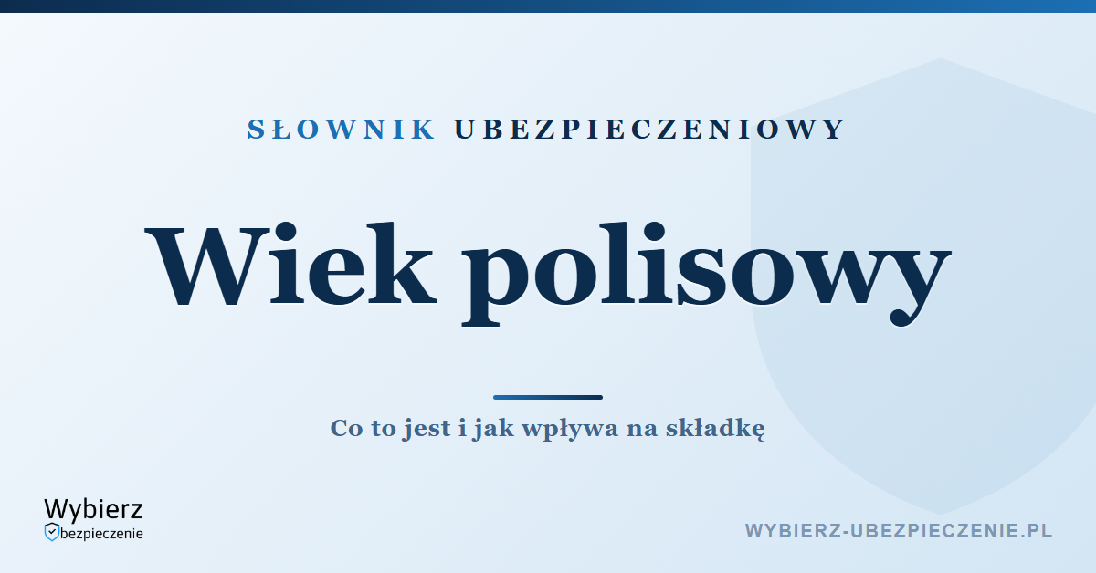 Wiek polisowy – co to jest i jak wpływa na składkę, słownik ubezpieczeniowy