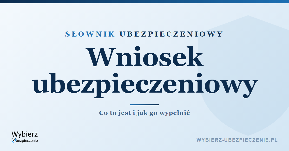 Wniosek ubezpieczeniowy – co to jest i jak go wypełnić, słownik ubezpieczeniowy
