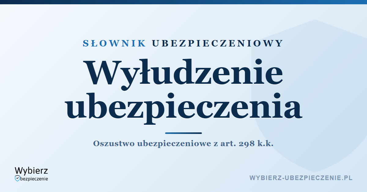 Wyłudzenie ubezpieczenia – art. 298 k.k. i kara, słownik ubezpieczeniowy