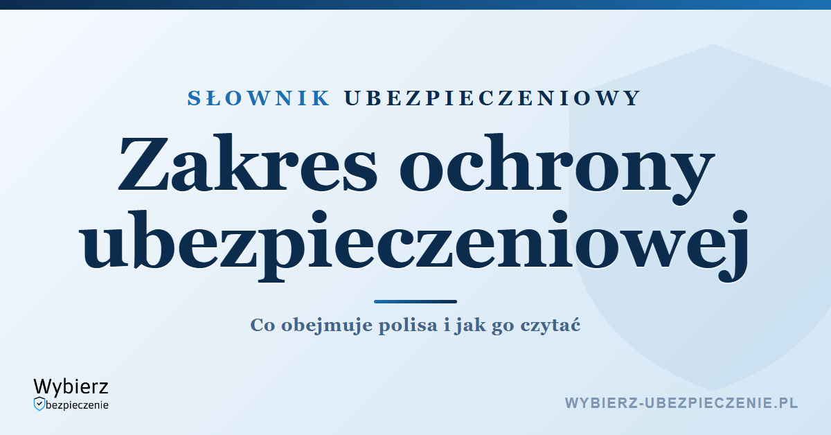 Zakres ochrony ubezpieczeniowej – co obejmuje polisa, słownik ubezpieczeniowy