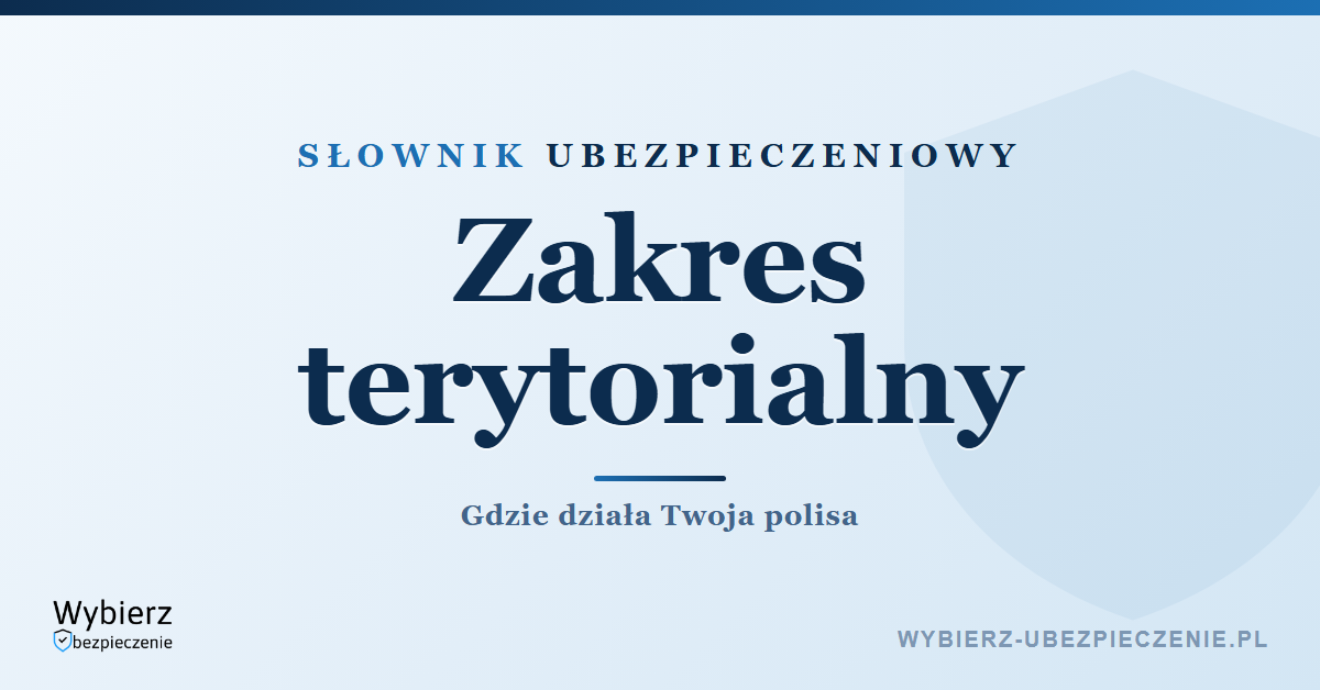 Zakres terytorialny ubezpieczenia – gdzie działa polisa, słownik ubezpieczeniowy