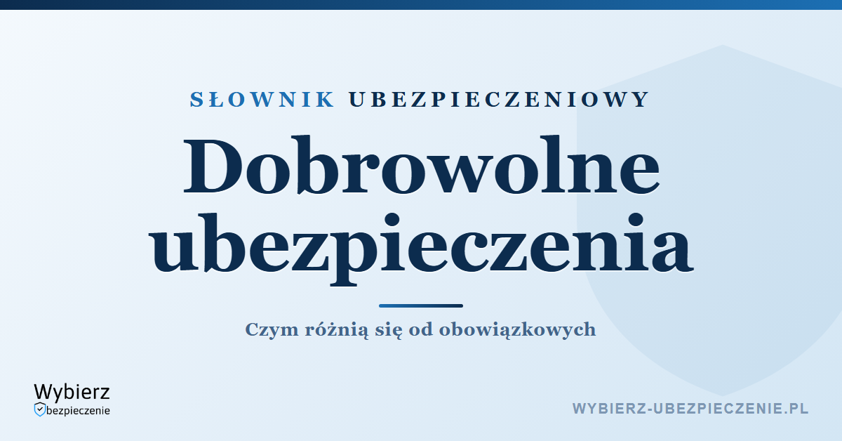 Dobrowolne ubezpieczenia – co to i czym różnią się od obowiązkowych, słownik ubezpieczeniowy