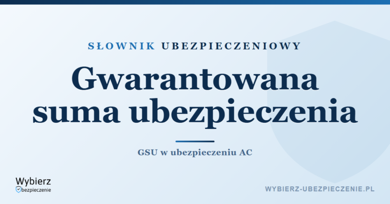Gwarantowana suma ubezpieczenia GSU – co to jest w AC, słownik ubezpieczeniowy