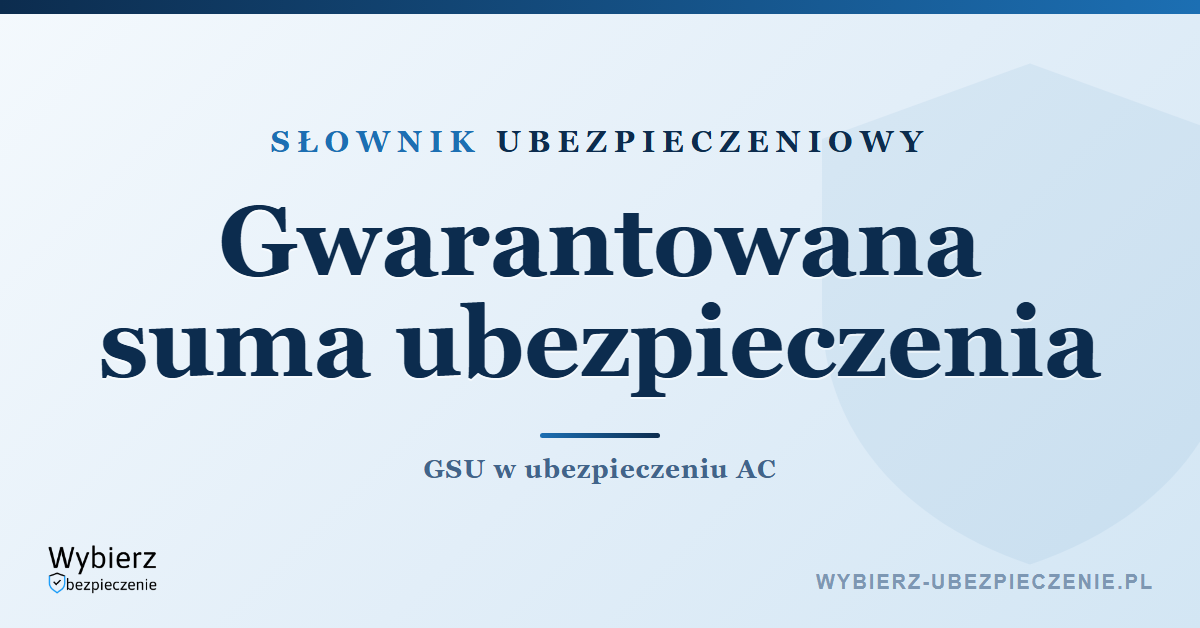 Gwarantowana suma ubezpieczenia GSU – co to jest w AC, słownik ubezpieczeniowy