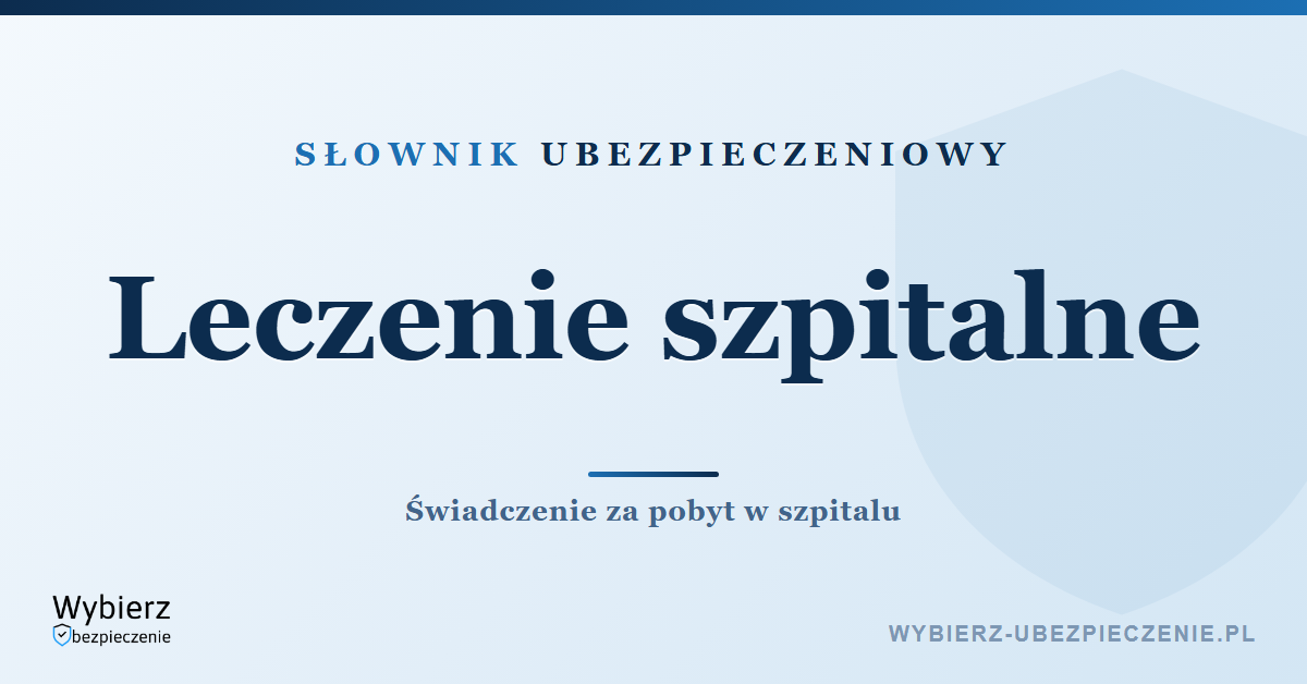 Leczenie szpitalne – świadczenie za pobyt w szpitalu, słownik ubezpieczeniowy