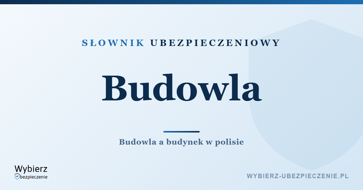 Budowla – czym jest i czym różni się od budynku, słownik ubezpieczeniowy