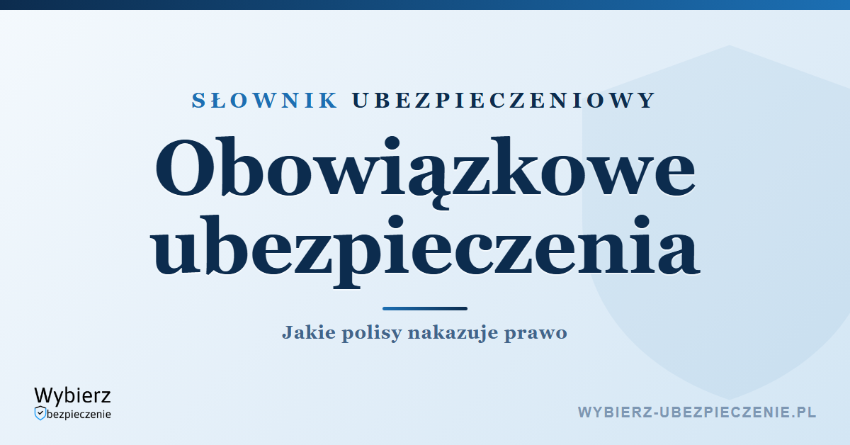 Obowiązkowe ubezpieczenia w Polsce – lista i podstawa prawna, słownik ubezpieczeniowy